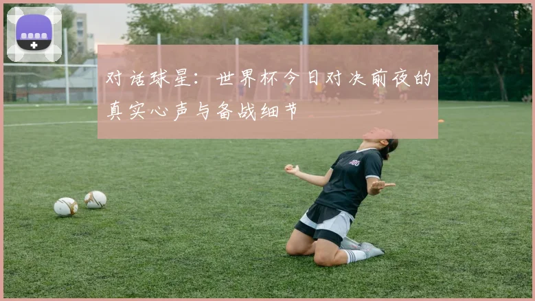 对话球星：世界杯今日对决前夜的真实心声与备战细节