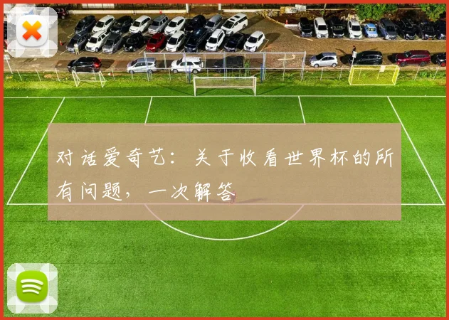 对话爱奇艺：关于收看世界杯的所有问题，一次解答