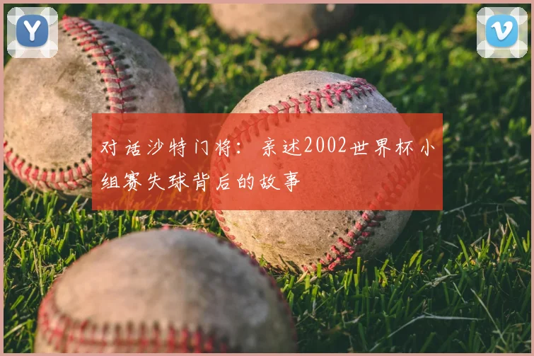 对话沙特门将：亲述2002世界杯小组赛失球背后的故事