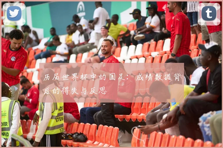 历届世界杯中的国足：成绩数据背后的得失与反思