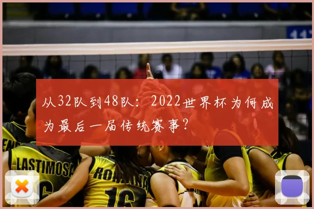 从32队到48队：2022世界杯为何成为最后一届传统赛事？
