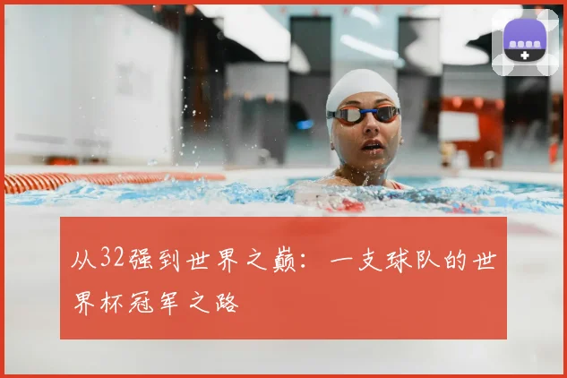 从32强到世界之巅:一支球队的世界杯冠军之路