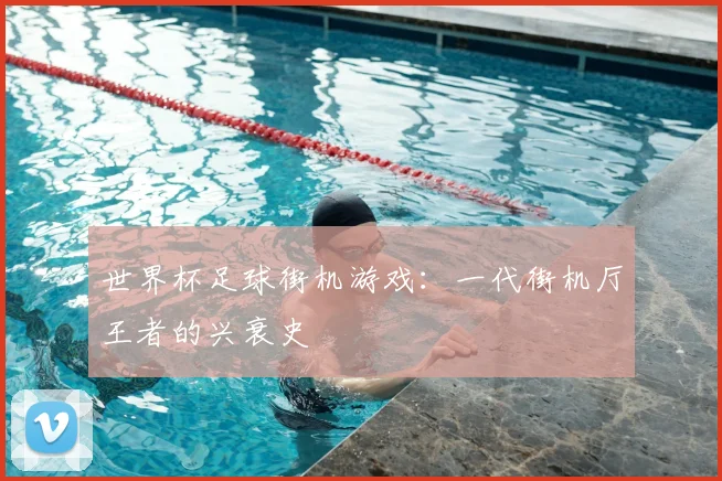 世界杯足球街机游戏:一代街机厅王者的兴衰史