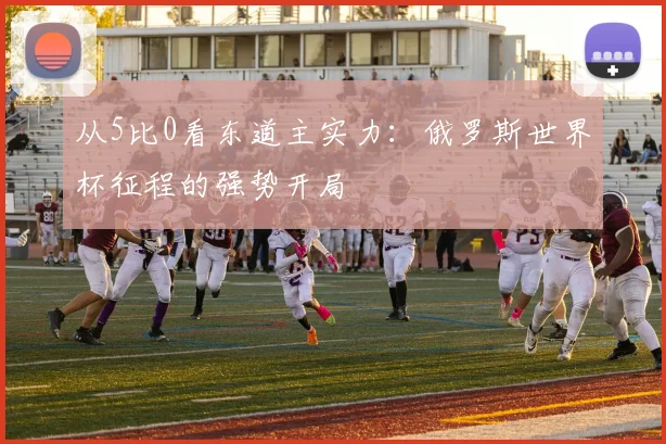 从5比0看东道主实力：俄罗斯世界杯征程的强势开局