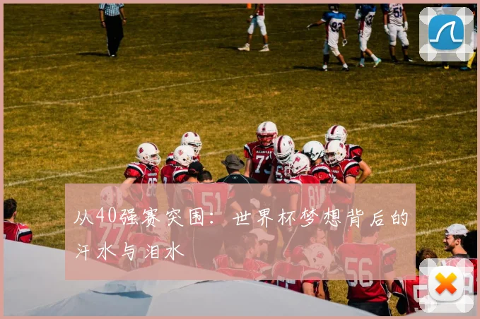 从40强赛突围：世界杯梦想背后的汗水与泪水