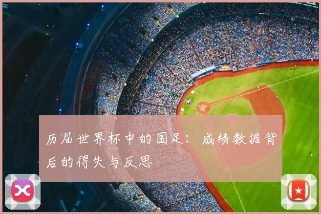 历届世界杯中的国足：成绩数据背后的得失与反思