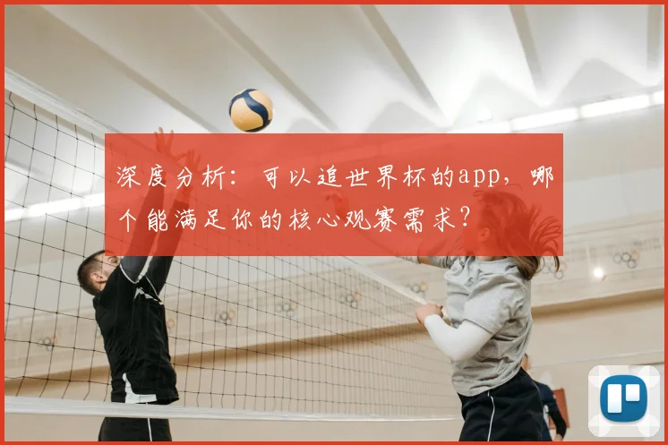 深度分析：可以追世界杯的app，哪个能满足你的核心观赛需求？