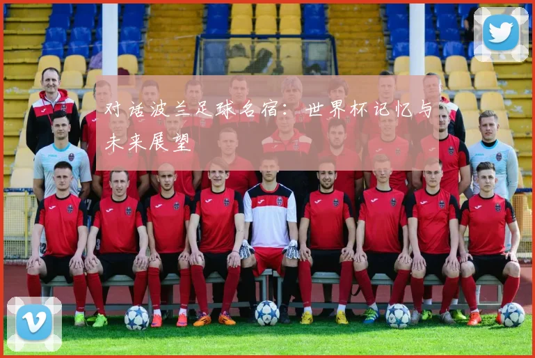 对话波兰足球名宿：世界杯记忆与未来展望