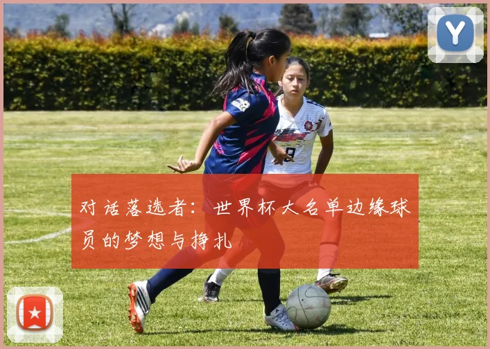 对话落选者：世界杯大名单边缘球员的梦想与挣扎