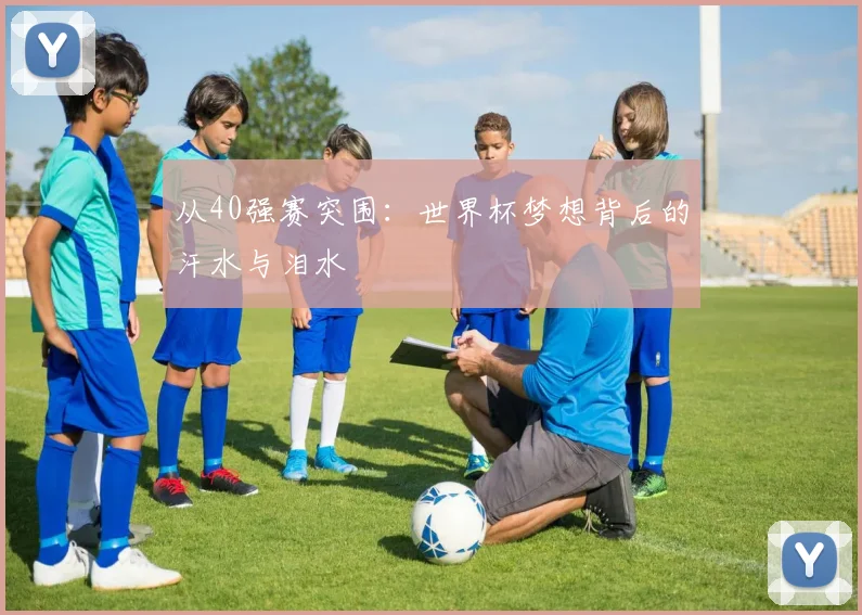 从40强赛突围：世界杯梦想背后的汗水与泪水