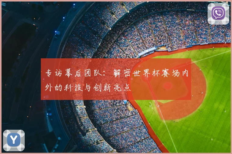 专访幕后团队:解密世界杯赛场内外的科技与创新亮点