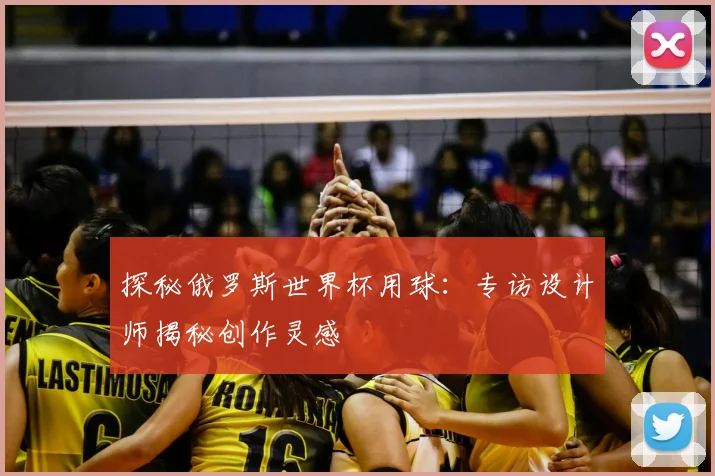 探秘俄罗斯世界杯用球：专访设计师揭秘创作灵感