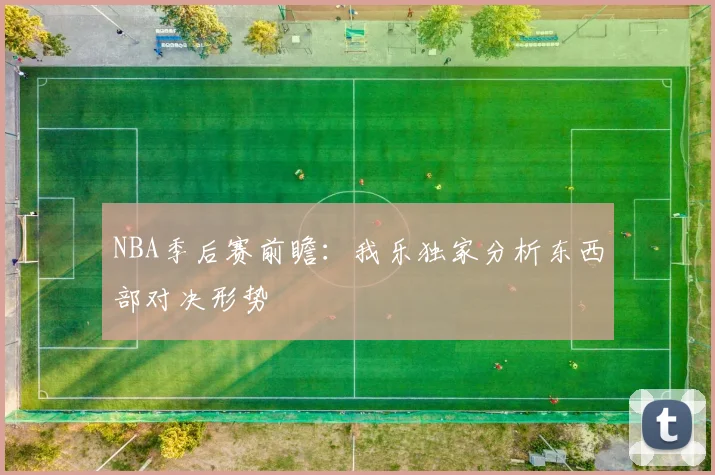 NBA季后赛前瞻：我乐独家分析东西部对决形势