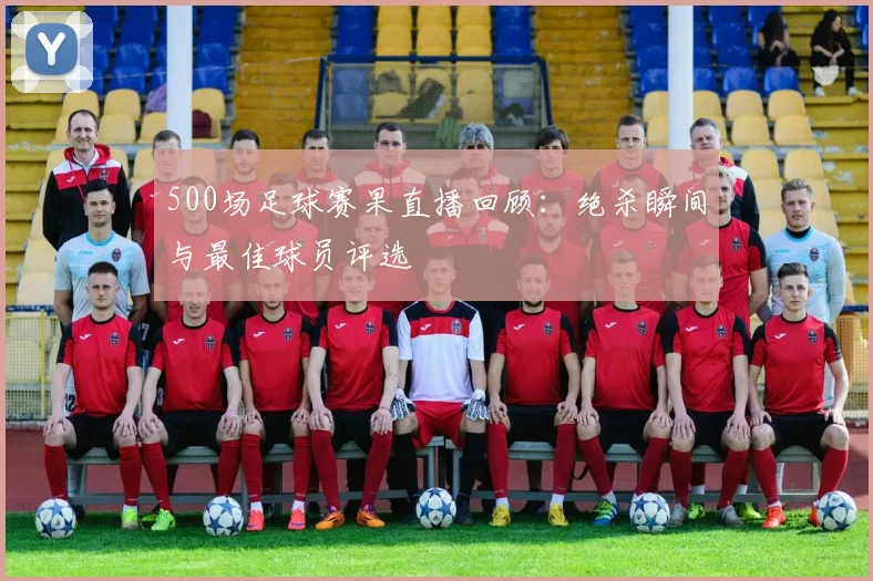 500场足球赛果直播回顾：绝杀瞬间与最佳球员评选