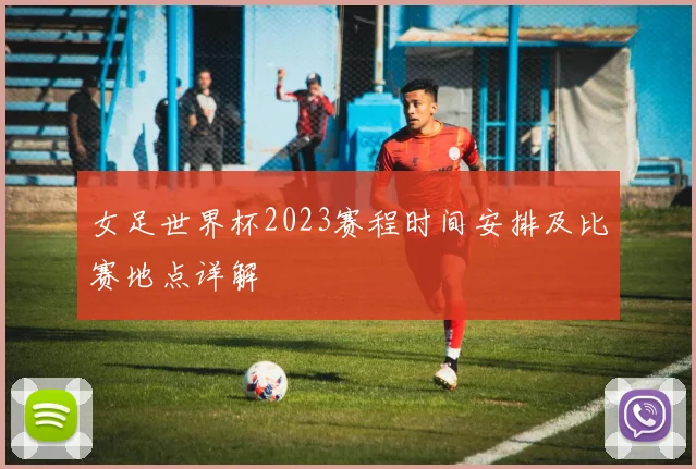女足世界杯2023赛程时间安排及比赛地点详解