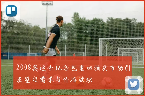 2008奥运会纪念包重回拍卖市场引发鉴定需求与价格波动