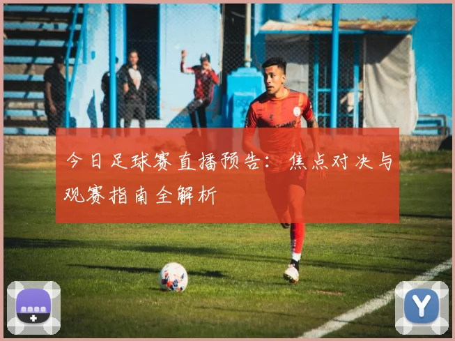 今日足球赛直播预告：焦点对决与观赛指南全解析