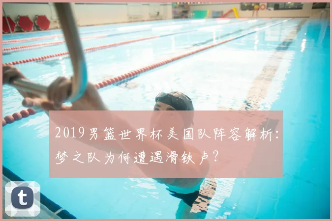 2019男篮世界杯美国队阵容解析：梦之队为何遭遇滑铁卢？