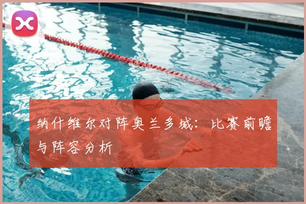 纳什维尔对阵奥兰多城:比赛前瞻与阵容分析