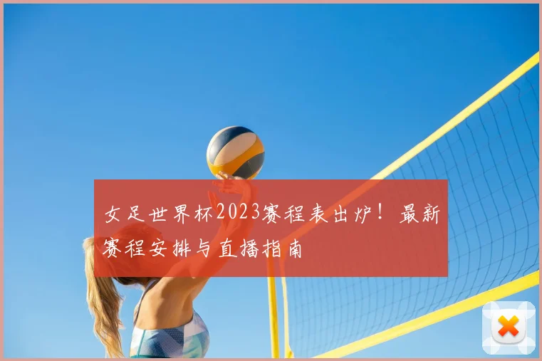 女足世界杯2023赛程表出炉!最新赛程安排与直播指南