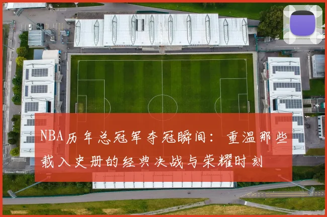 NBA历年总冠军夺冠瞬间：重温那些载入史册的经典决战与荣耀时刻
