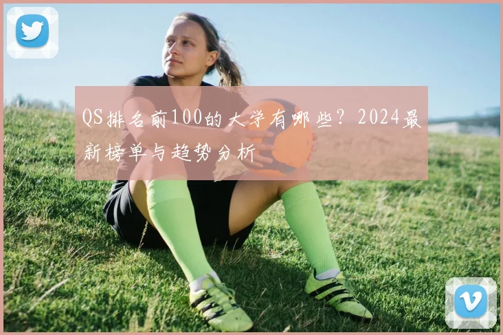 QS排名前100的大学有哪些？2024最新榜单与趋势分析