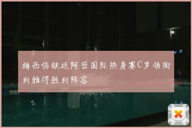 梅西伤缺迈阿密国际热身赛C罗领衔利雅得胜利阵容