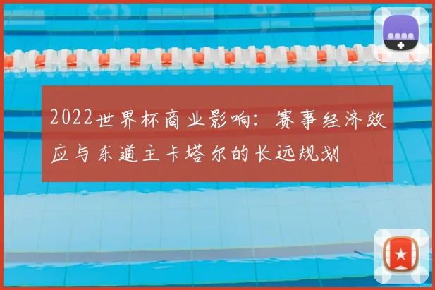 2022世界杯商业影响：赛事经济效应与东道主卡塔尔的长远规划