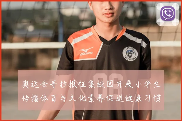 奥运会手抄报征集校园开展小学生传播体育与文化素养促进健康习惯培育