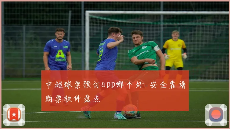 中超球票预订app哪个好_安全靠谱购票软件盘点