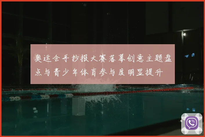 奥运会手抄报大赛落幕创意主题盘点与青少年体育参与度明显提升