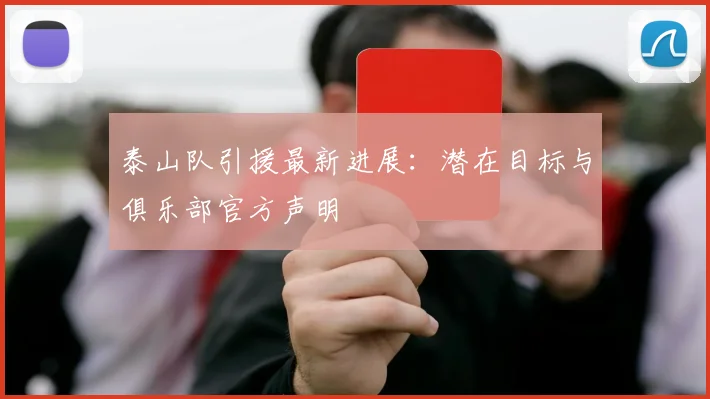 泰山队引援最新进展:潜在目标与俱乐部官方声明