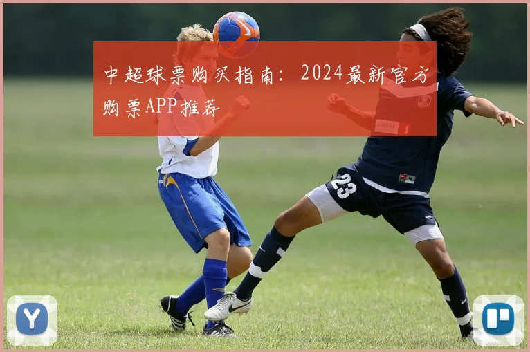 中超球票购买指南：2024最新官方购票APP推荐