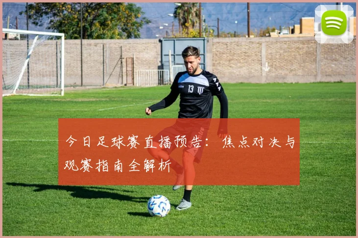 今日足球赛直播预告：焦点对决与观赛指南全解析