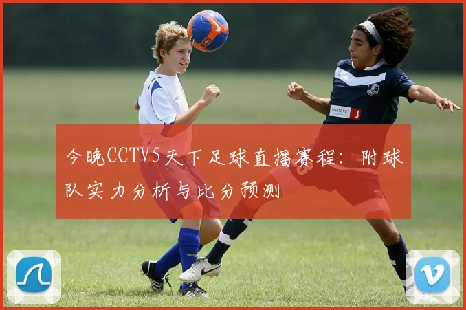今晚CCTV5天下足球直播赛程：附球队实力分析与比分预测